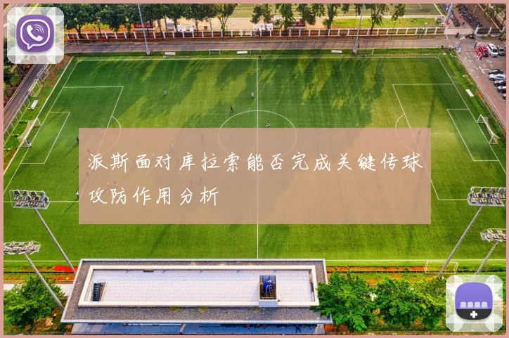 派斯面对库拉索能否完成关键传球攻防作用分析