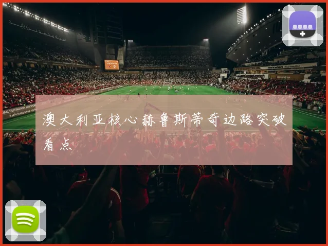 澳大利亚核心赫鲁斯蒂奇边路突破看点