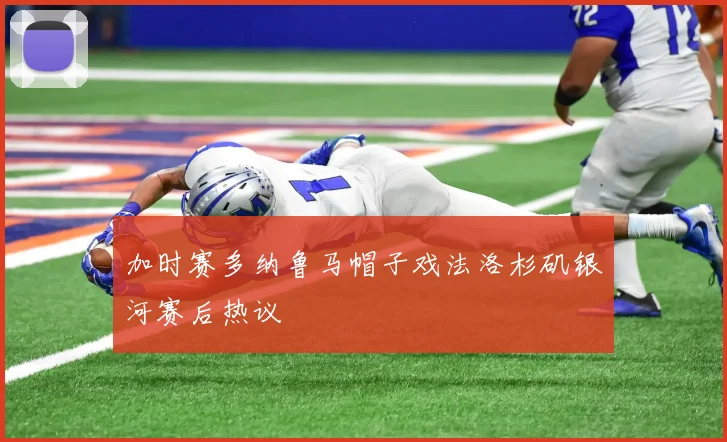 加时赛多纳鲁马帽子戏法洛杉矶银河赛后热议