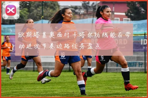 欧斯塔基奥面对卡塔尔防线能否带动进攻节奏边路任务盘点