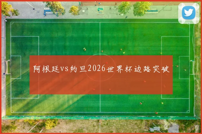 阿根廷vs约旦2026世界杯边路突破