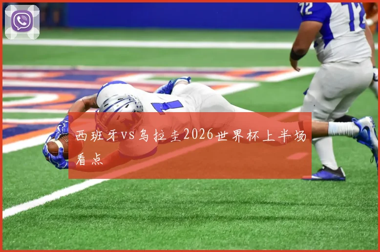 西班牙vs乌拉圭2026世界杯上半场看点
