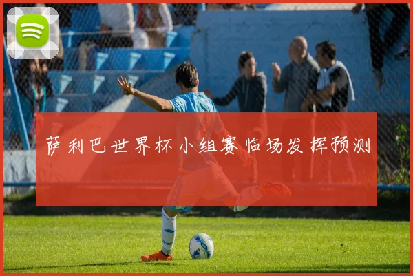萨利巴世界杯小组赛临场发挥预测