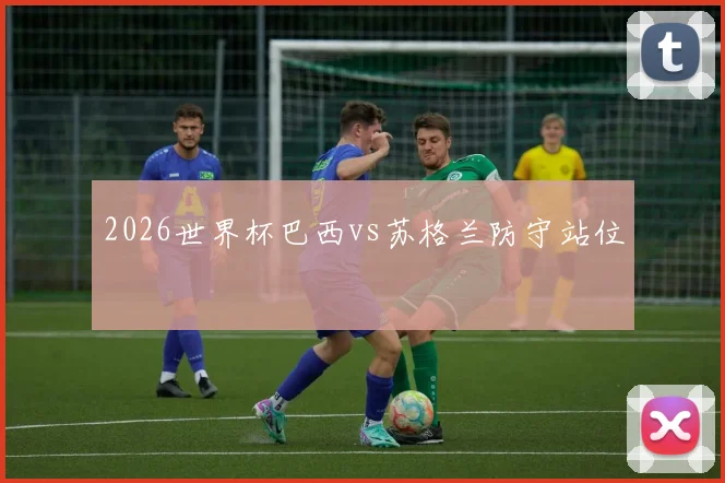 2026世界杯巴西vs苏格兰防守站位