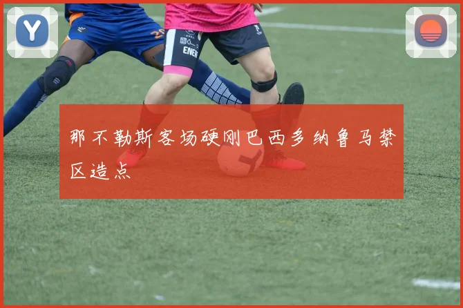 那不勒斯客场硬刚巴西多纳鲁马禁区造点