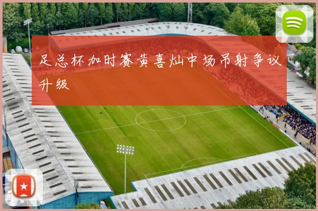足总杯加时赛黄喜灿中场吊射争议升级