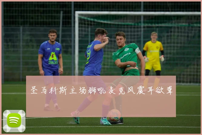 圣马科斯主场狮吼麦克风震耳欲聋