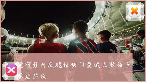 德布劳内反越位破门曼城击败纽卡赛后热议