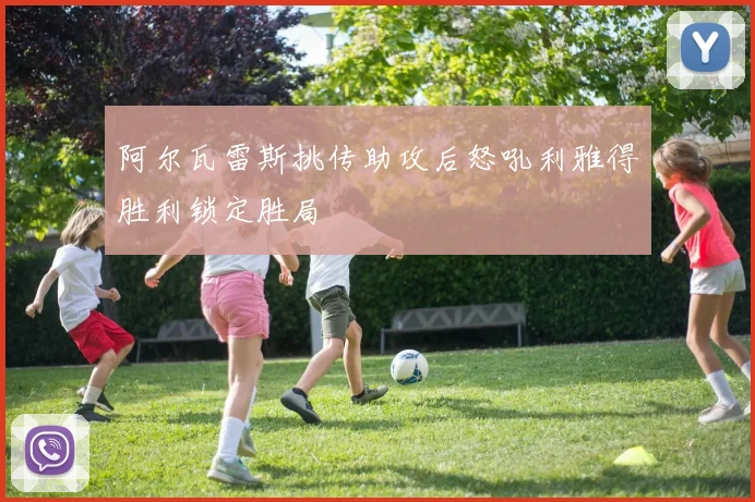 阿尔瓦雷斯挑传助攻后怒吼利雅得胜利锁定胜局
