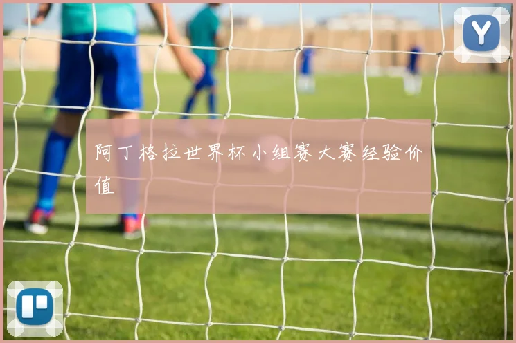 阿丁格拉世界杯小组赛大赛经验价值