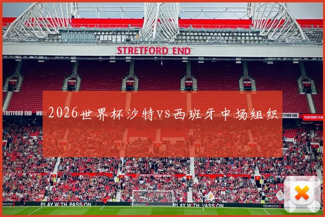 2026世界杯沙特vs西班牙中场组织