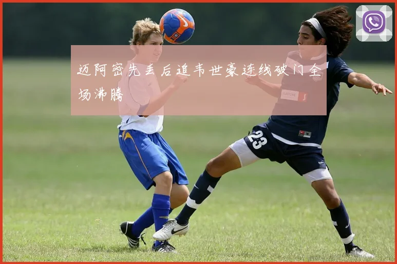 迈阿密先丢后追韦世豪连线破门全场沸腾