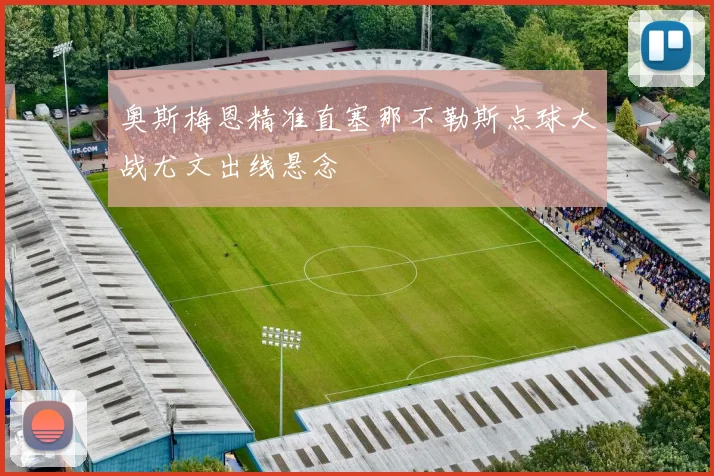 奥斯梅恩精准直塞那不勒斯点球大战尤文出线悬念