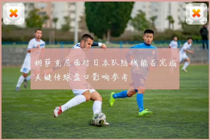 姆萨克尼面对日本队防线能否完成关键传球盘口影响参考