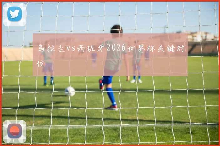 乌拉圭vs西班牙2026世界杯关键对位