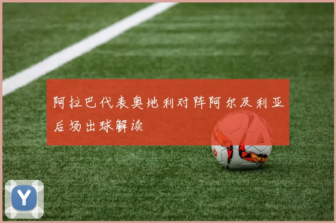 阿拉巴代表奥地利对阵阿尔及利亚后场出球解读
