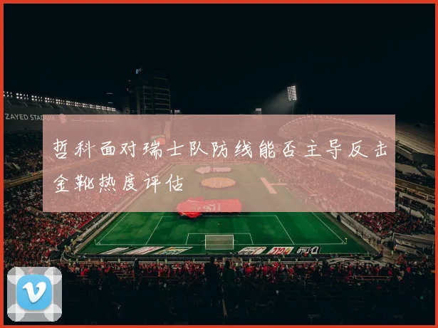 哲科面对瑞士队防线能否主导反击金靴热度评估