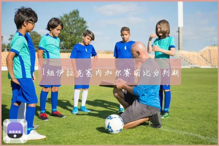 I组伊拉克塞内加尔赛前比分判断