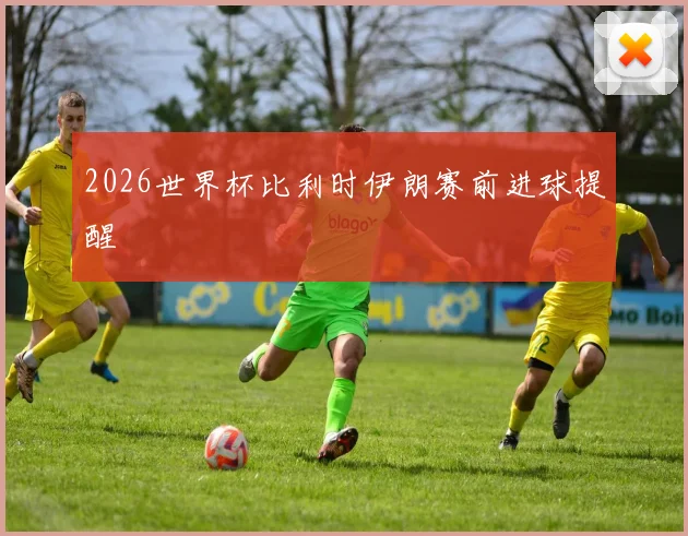 2026世界杯比利时伊朗赛前进球提醒