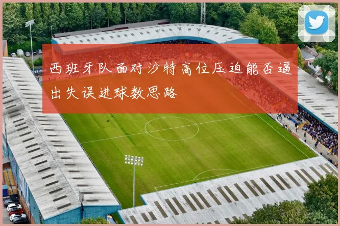 西班牙队面对沙特高位压迫能否逼出失误进球数思路