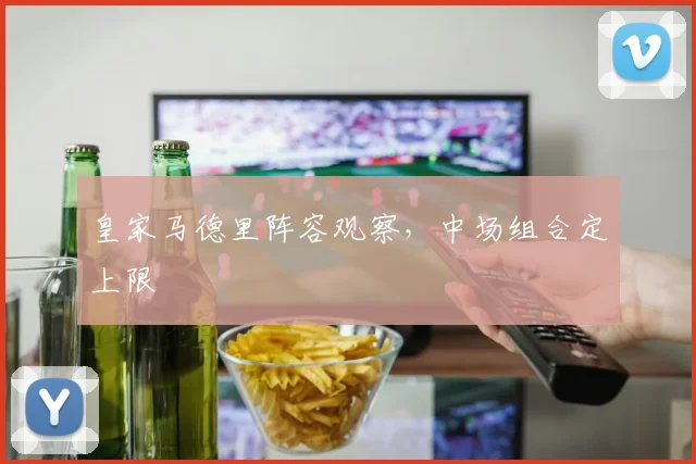 皇家马德里阵容观察，中场组合定上限