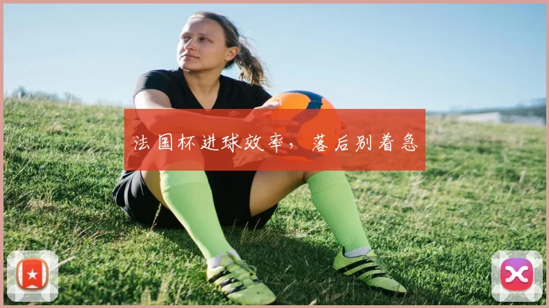 法国杯进球效率，落后别着急