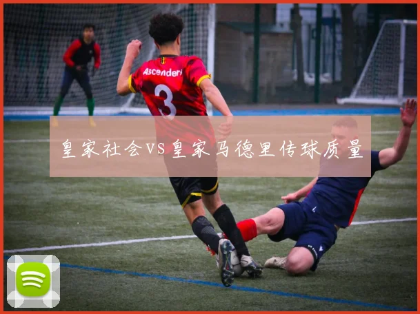 皇家社会vs皇家马德里传球质量