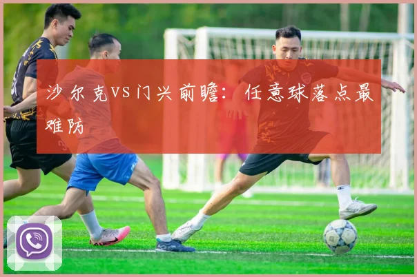 沙尔克vs门兴前瞻：任意球落点最难防