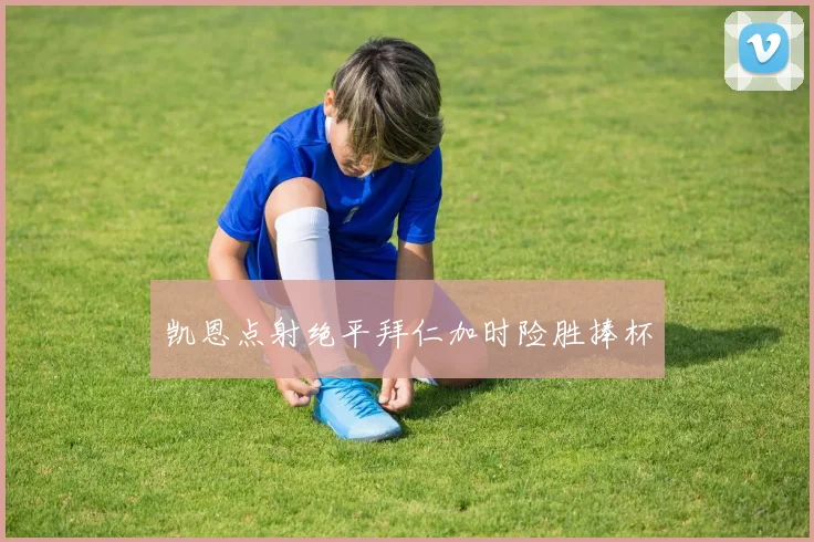 凯恩点射绝平拜仁加时险胜捧杯
