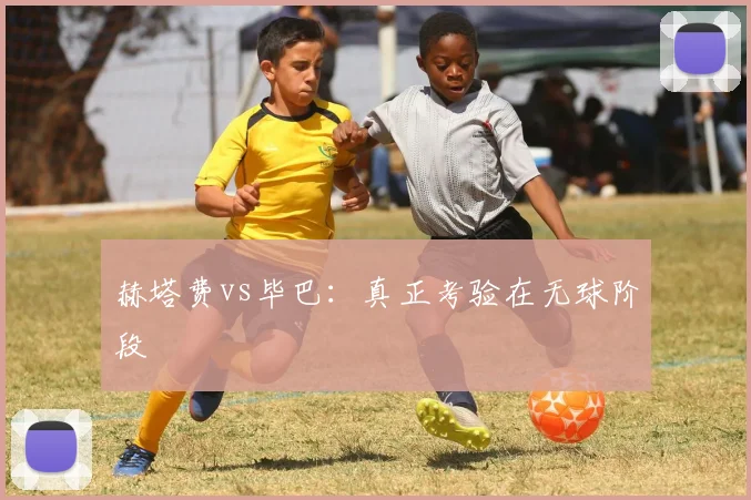 赫塔费vs毕巴:真正考验在无球阶段