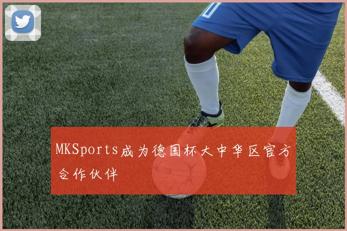 MKSports成为德国杯大中华区官方合作伙伴