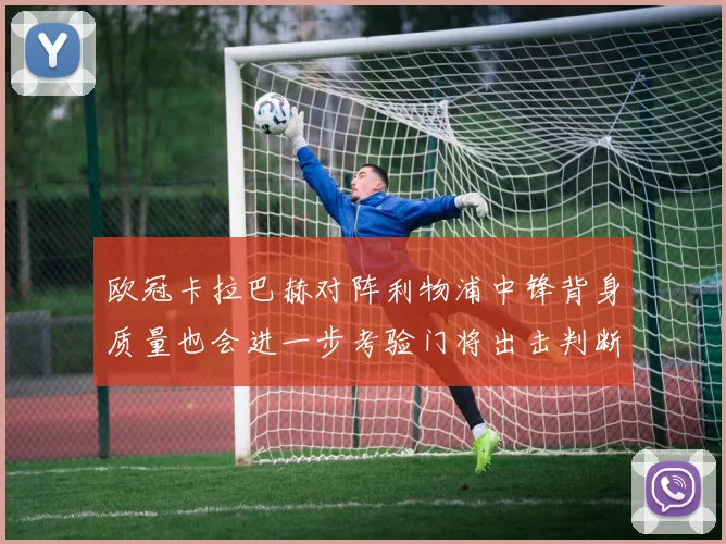 欧冠卡拉巴赫对阵利物浦中锋背身质量也会进一步考验门将出击判断